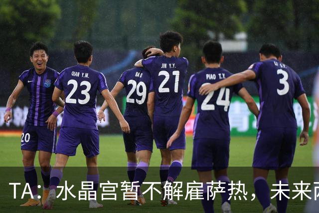 TA：水晶宫暂不解雇萨热，未来两场比赛或决定其帅位
